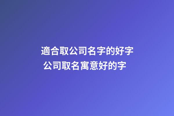 適合取公司名字的好字 公司取名寓意好的字